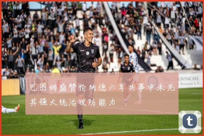 巴图姆盛赞伦纳德六年共事中未见其强大统治攻防能力
