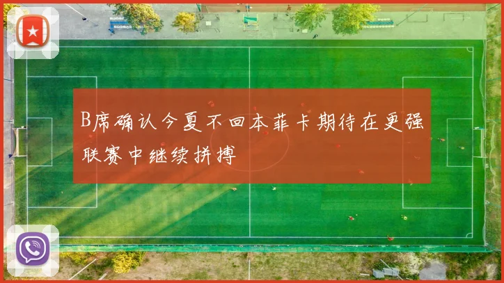 B席确认今夏不回本菲卡期待在更强联赛中继续拼搏