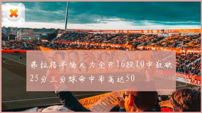 弗拉格半场火力全开16投10中狂砍25分三分球命中率高达50