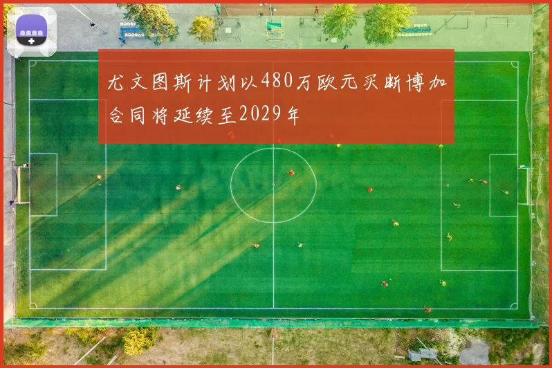 尤文图斯计划以480万欧元买断博加合同将延续至2029年
