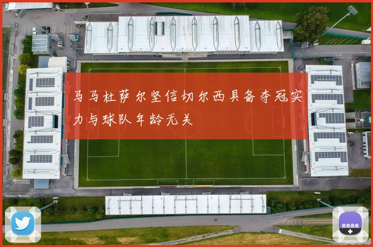 马马杜萨尔坚信切尔西具备夺冠实力与球队年龄无关