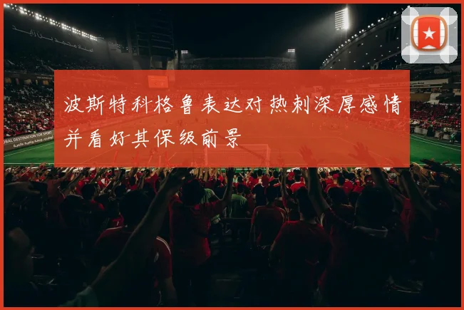 波斯特科格鲁表达对热刺深厚感情并看好其保级前景