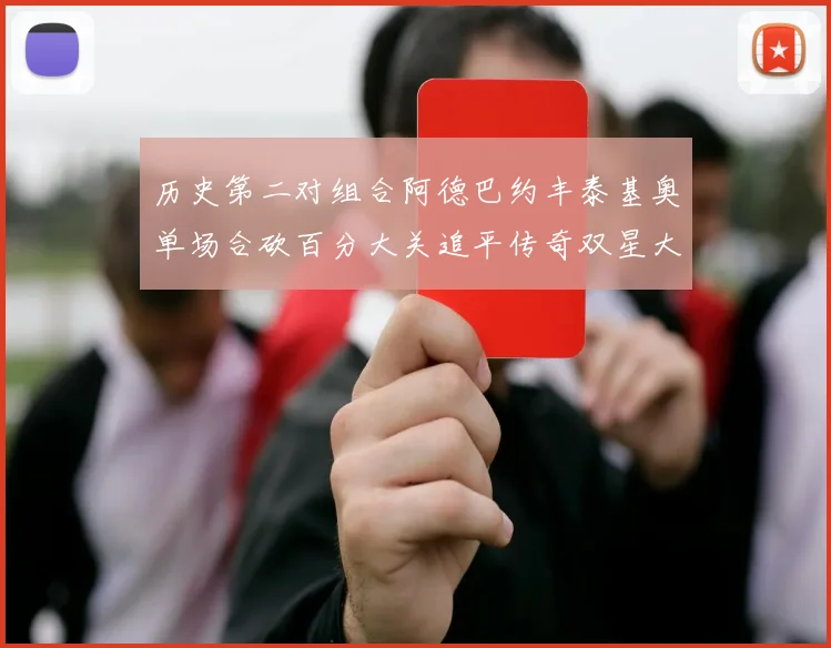 历史第二对组合阿德巴约丰泰基奥单场合砍百分大关追平传奇双星大帅与阿特尔斯