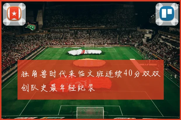 独角兽时代来临文班连续40分双双创队史最年轻纪录