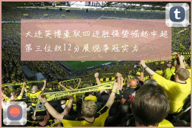 大连英博豪取四连胜强势崛起中超第三位积12分展现争冠实力
