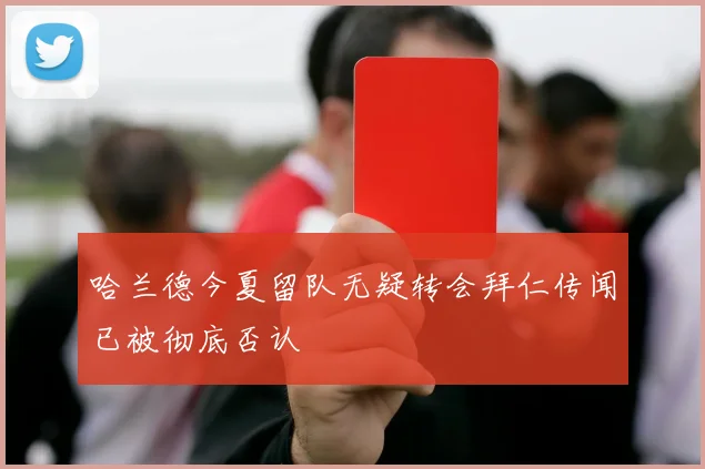 哈兰德今夏留队无疑转会拜仁传闻已被彻底否认