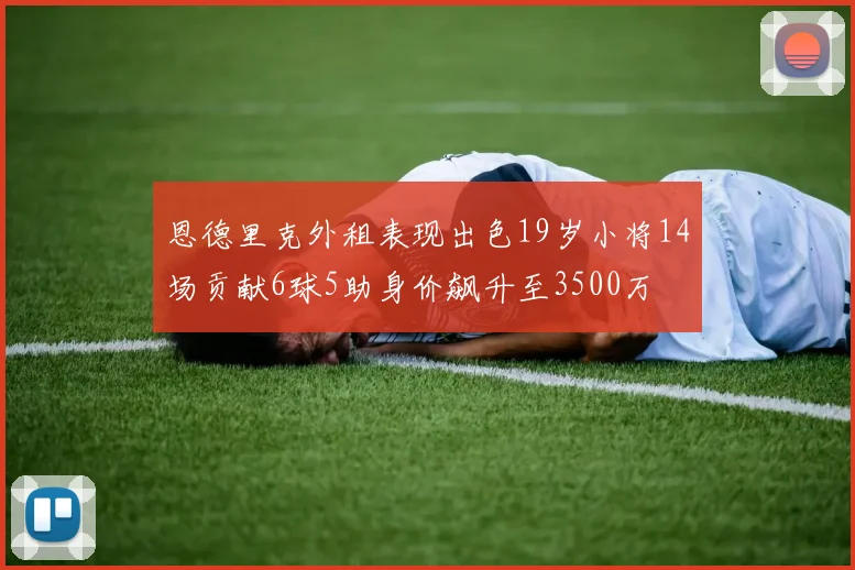 恩德里克外租表现出色19岁小将14场贡献6球5助身价飙升至3500万
