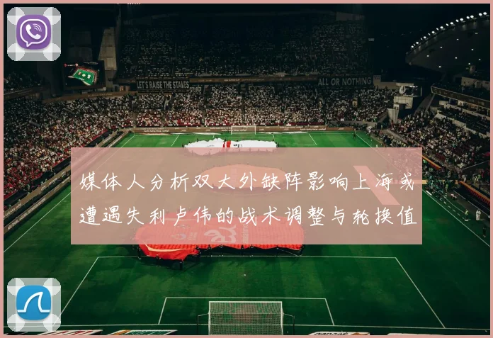 媒体人分析双大外缺阵影响上海或遭遇失利卢伟的战术调整与轮换值得肯定