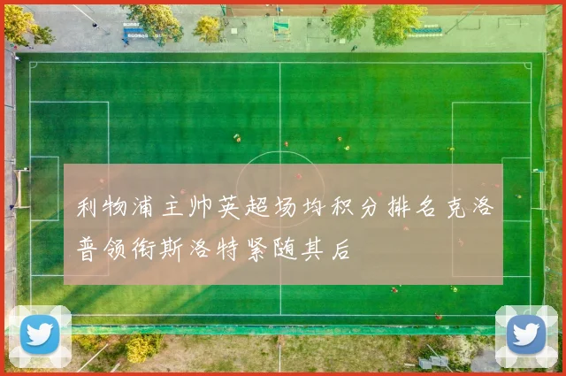 利物浦主帅英超场均积分排名克洛普领衔斯洛特紧随其后
